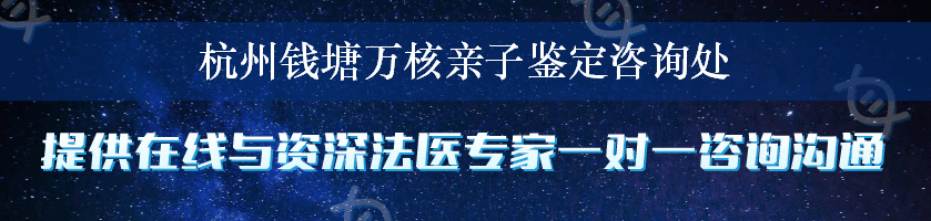 杭州钱塘万核亲子鉴定咨询处